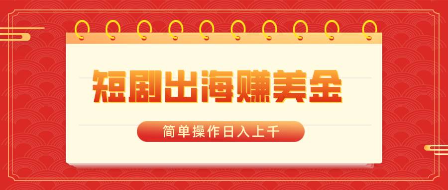 短剧出海赚美金，简单操作日入上千-廉价云资源网
