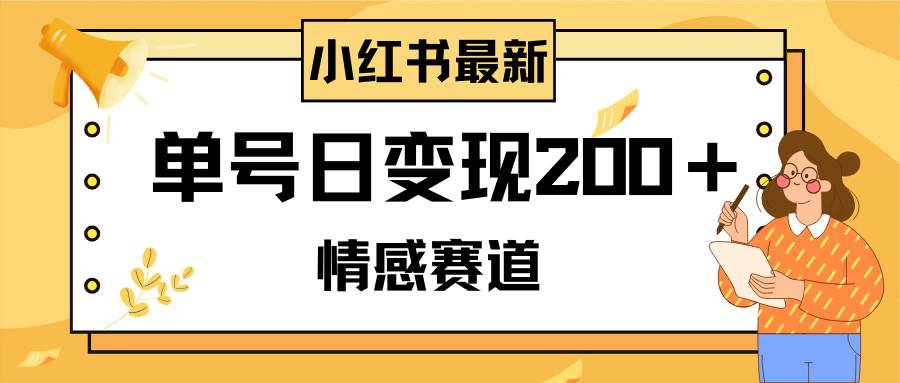 小红书情感赛道最新玩法，2分钟一条原创作品，单号日变现200＋可批量可矩阵-廉价云资源网