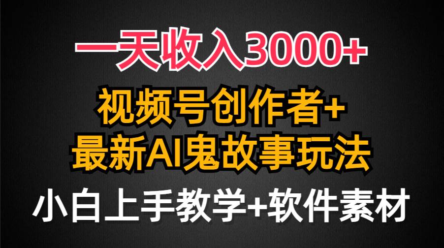 一天收入3000+，视频号创作者AI创作鬼故事玩法，条条爆流量，小白也能轻…-廉价云资源网
