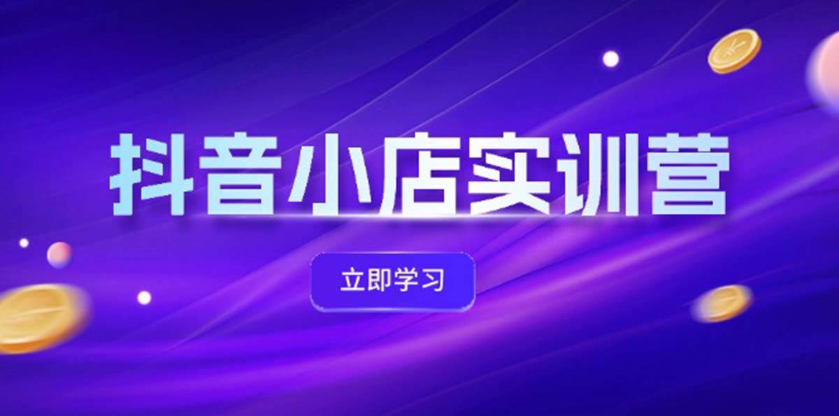 抖音小店最新实训营，提升体验分、商品卡 引流，投流增效，联盟引流秘籍-廉价云资源网