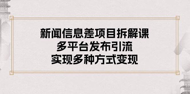 新闻信息差项目拆解课：多平台发布引流，实现多种方式变现-廉价云资源网
