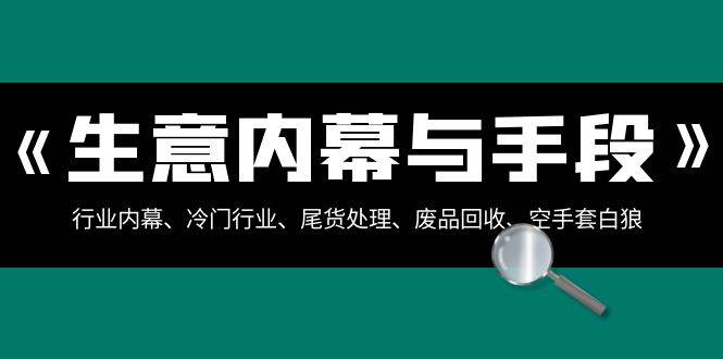 生意内幕·与手段：行业内幕、冷门行业、尾货处理、废品回收、空手套白狼（全集）-廉价云资源网