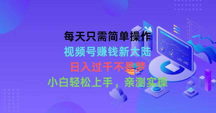 每天只需简单操作，视频号赚钱新大陆，日入过千不是梦，小白轻松上手，…-廉价云资源网