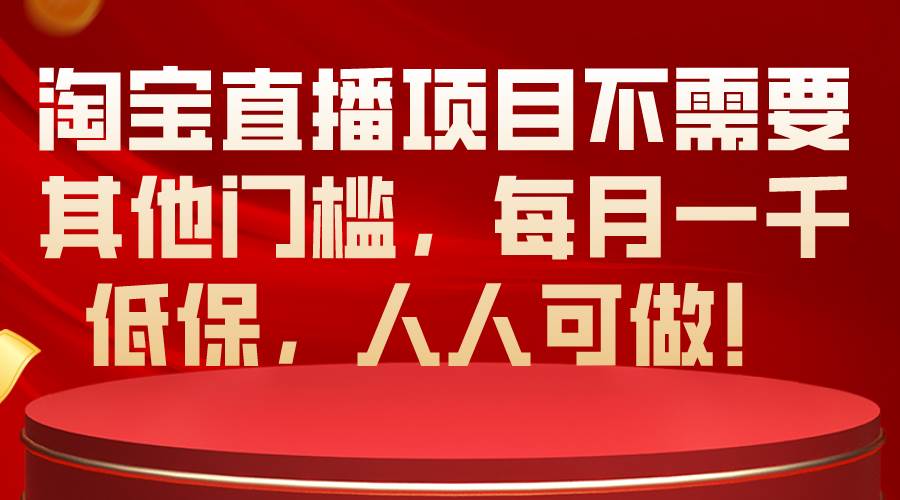 淘宝直播项目不需要其他门槛，每月一千低保，人人可做！-廉价云资源网