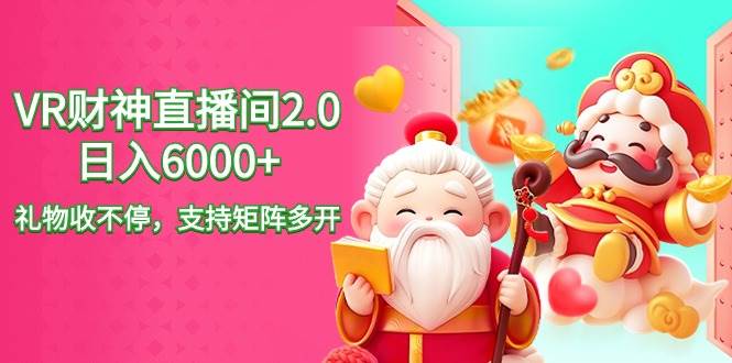 2024最新抖音VR财神直播间2.0日入6000+，礼物收不停，支持矩阵多开，新…-廉价云资源网