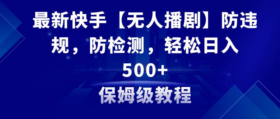 最新快手【无人播剧】防违规，防检测，多种变现方式，日入500+教程+素材-廉价云资源网