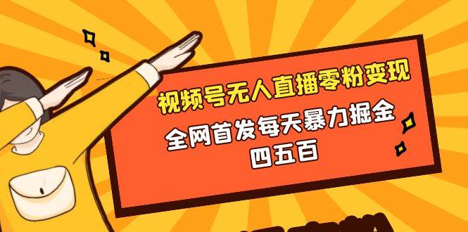 微信视频号无人直播零粉变现，全网首发每天暴力掘金四五百-廉价云资源网