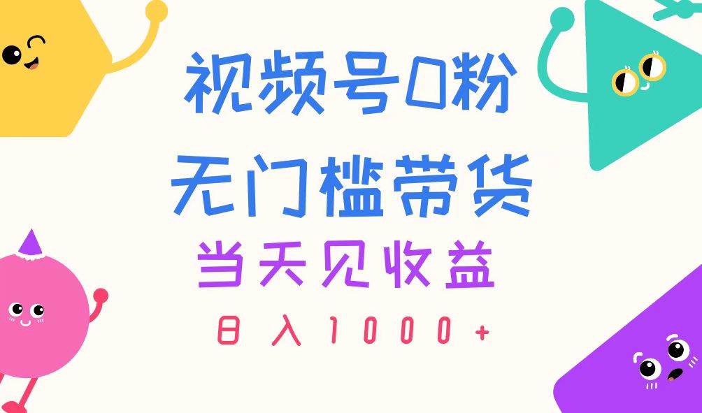 视频号0粉无门槛带货，当天见收益，日入1000+-廉价云资源网