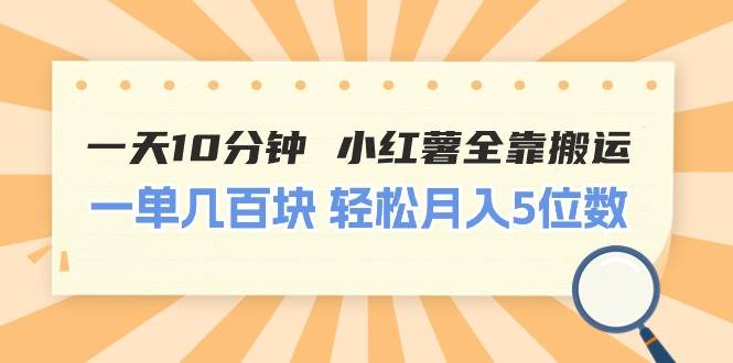 一天10分钟 小红薯全靠搬运  一单几百块 轻松月入5位数-廉价云资源网
