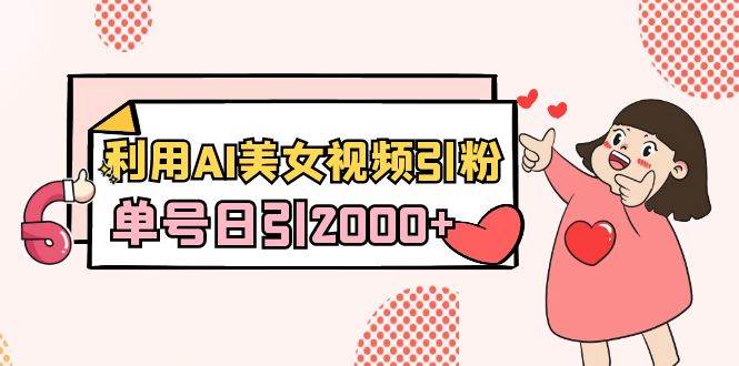 利用AI美女视频引粉，单号日引2000+，新手也能干（教程+软件）-廉价云资源网