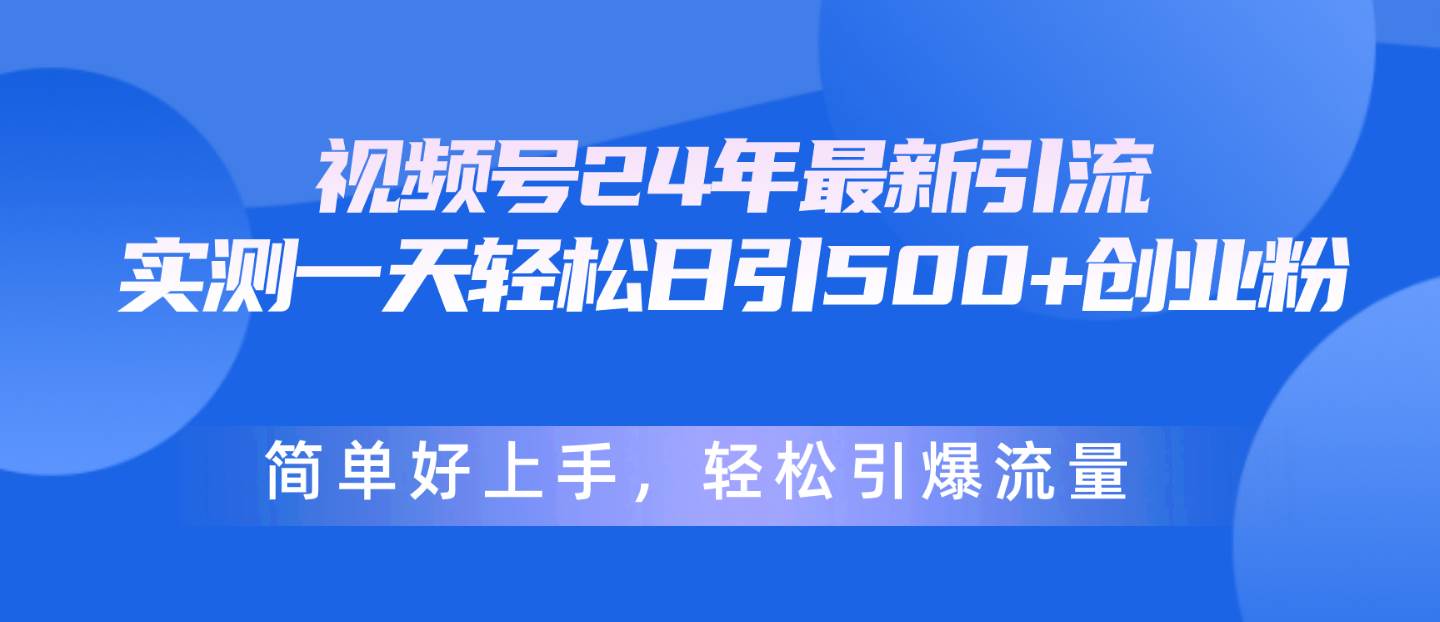 视频号24年最新引流，一天轻松日引500+创业粉，简单好上手，轻松引爆流量-廉价云资源网