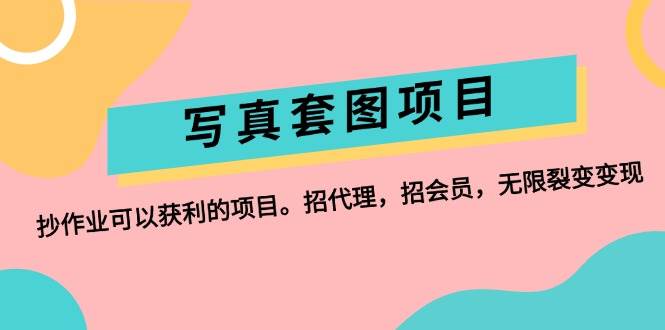 写真套图项目：抄作业可以获利的项目。招代理，招会员，无限裂变变现-廉价云资源网