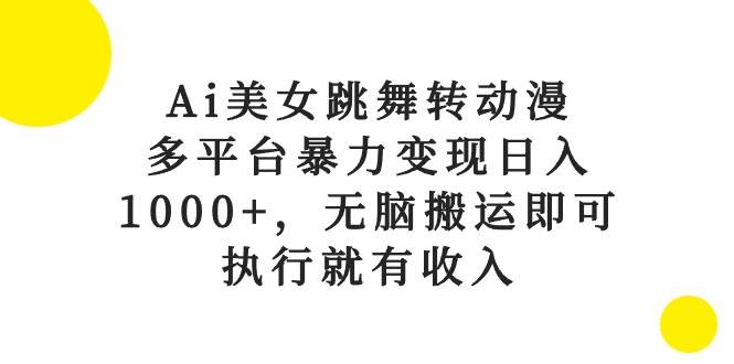 Ai美女跳舞转动漫，多平台暴力变现日入1000+，无脑搬运即可，执行就有收入-廉价云资源网