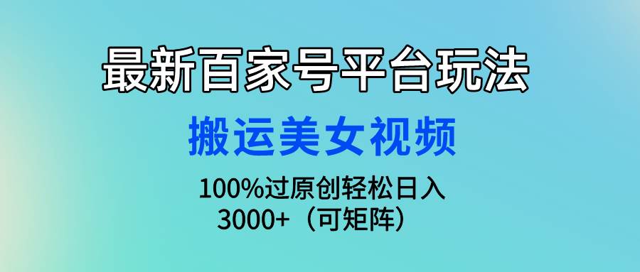 最新百家号平台玩法，搬运美女视频100%过原创大揭秘，轻松日入3000+（可…-廉价云资源网