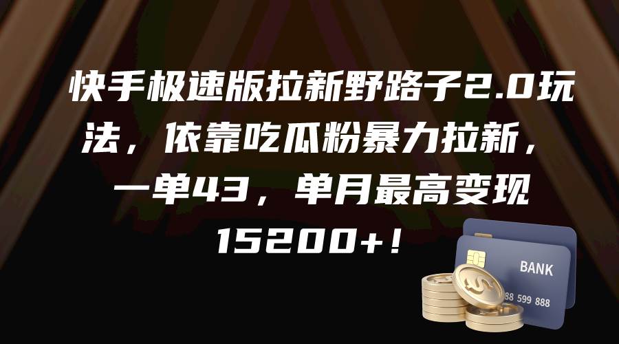快手极速版拉新野路子2.0玩法，依靠吃瓜粉暴力拉新，一单43，单月最高变现15200+-廉价云资源网