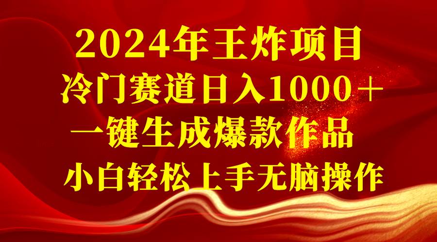 2024年王炸项目 冷门赛道日入1000＋一键生成爆款作品 小白轻松上手无脑操作-廉价云资源网