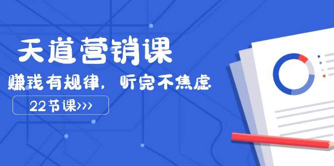 天道-营销课2023，赚钱有规律，听完不焦虑（22节课）-廉价云资源网