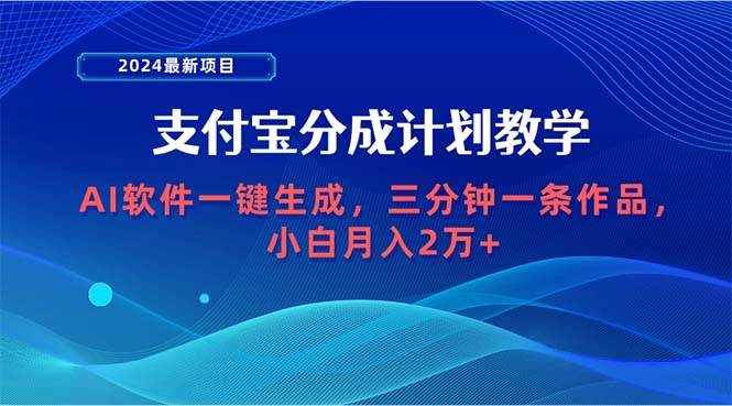 2024最新项目，支付宝分成计划 AI软件一键生成，三分钟一条作品，小白月…-廉价云资源网