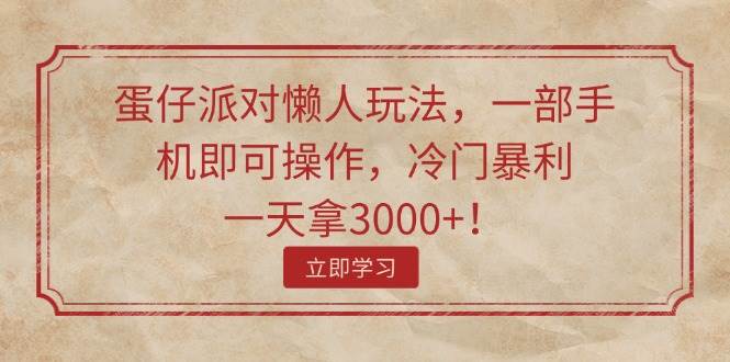 蛋仔派对懒人玩法，一部手机即可操作，冷门暴利，一天拿3000+！-廉价云资源网
