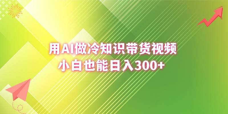用AI做冷知识带货视频，小白也能日入300+-廉价云资源网