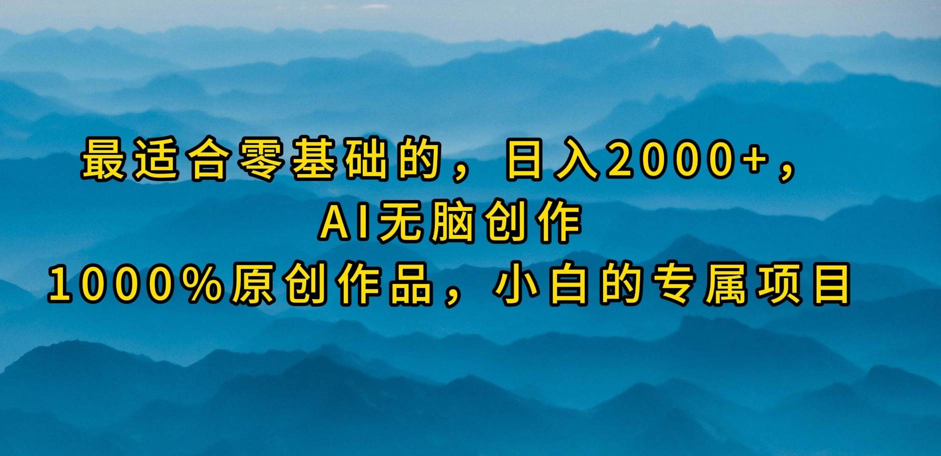最适合零基础的，日入2000+，AI无脑创作，100%原创作品，小白的专属项目-廉价云资源网