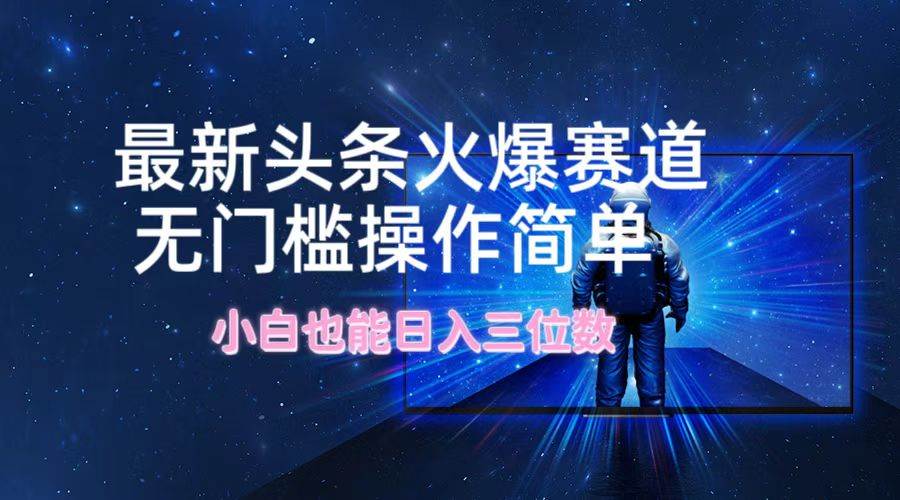 最新头条火爆赛道，无门槛操作简单，小白也能日入三位数-廉价云资源网