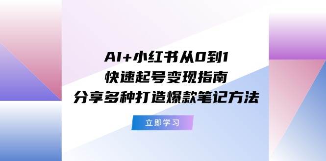 AI+小红书从0到1快速起号变现指南：分享多种打造爆款笔记方法-廉价云资源网