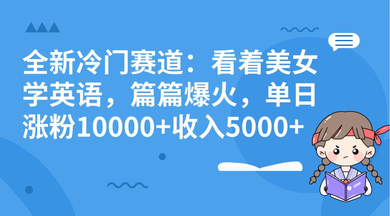 全新冷门赛道：看着美女学英语，篇篇爆火，单日涨粉10000+收入5000+-廉价云资源网