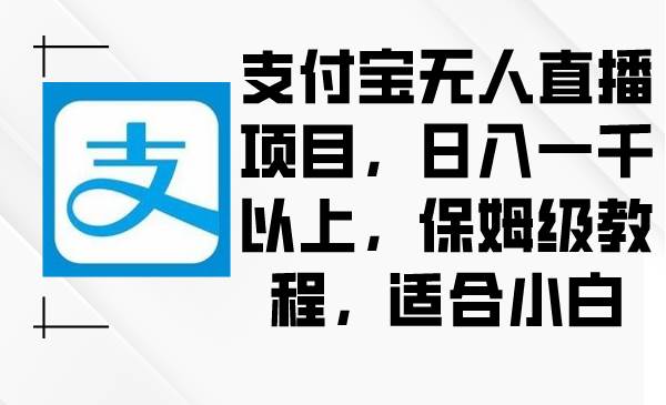 支付宝无人直播项目，日入一千以上，保姆级教程，适合小白-廉价云资源网