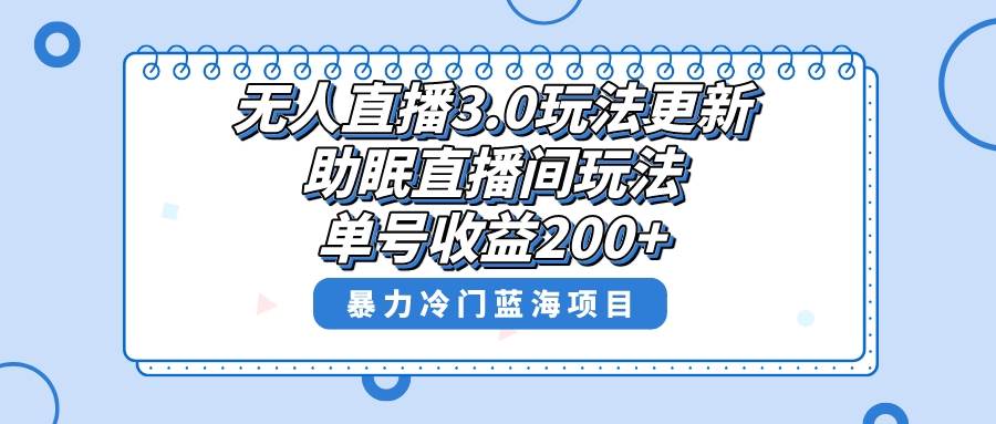 无人直播3.0玩法更新，助眠直播间项目，单号收益200+，暴力冷门蓝海项目！-廉价云资源网