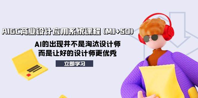 AIGC商业设计应用系统课程(MJ+SD)，AI的出现并不是淘汰设计师，而是让好的设计师更优秀-廉价云资源网