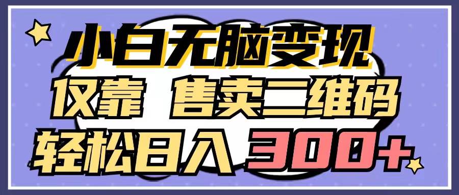 小白无脑变现，仅靠售卖二维码，轻松日入300+-廉价云资源网