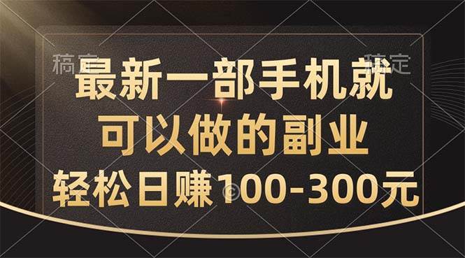 最新一部手机就可以做的副业，轻松日赚100-300元-廉价云资源网