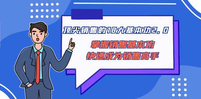 顶尖 销售的18大基本功2.0，掌握销售基本功快速成为销售高手-廉价云资源网