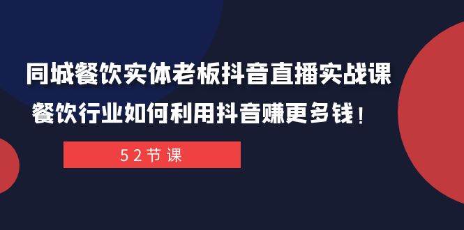 同城餐饮实体老板抖音直播实战课：餐饮行业如何利用抖音赚更多钱！-廉价云资源网