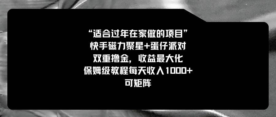 适合过年在家做的项目，快手磁力+蛋仔派对，双重撸金，收益最大化，保姆级教程-廉价云资源网