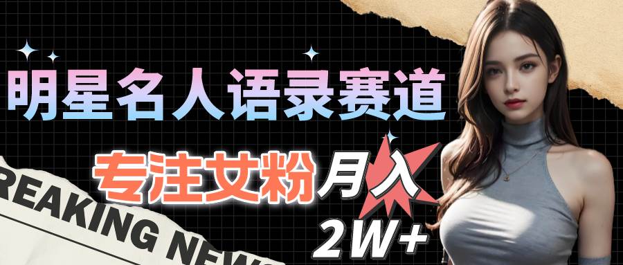 明星名人语录赛道全新升级玩法，专注女粉，月入2W＋（教程+1303G素材）-廉价云资源网
