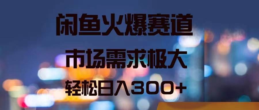 闲鱼火爆赛道，市场需求极大，轻松日入300+-廉价云资源网