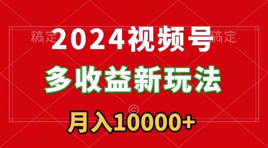 2024视频号多收益新玩法，每天5分钟，月入1w+，新手小白都能简单上手-廉价云资源网