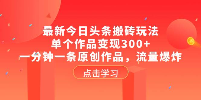 最新今日头条搬砖玩法，单个作品变现300+，一分钟一条原创作品，流量爆炸-廉价云资源网