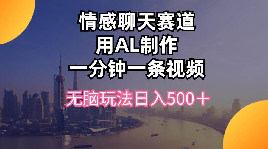 情感聊天赛道用al制作一分钟一条视频无脑玩法日入500＋-廉价云资源网