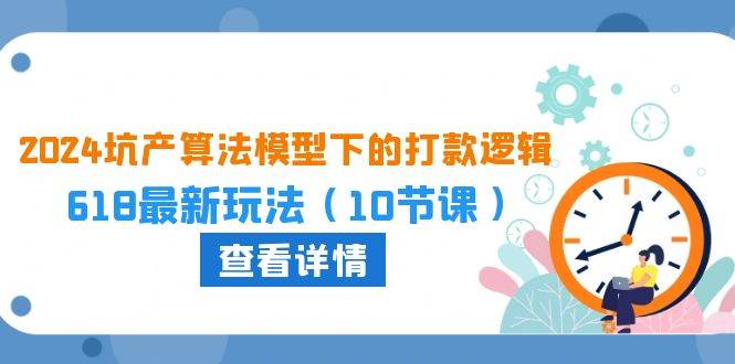 2024坑产算法 模型下的打款逻辑：618最新玩法（10节课）-廉价云资源网