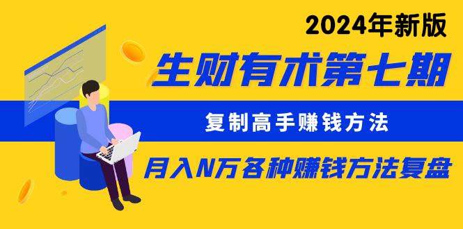 生财有术第七期：复制高手赚钱方法 月入N万各种方法复盘（更新到24年0313）-廉价云资源网