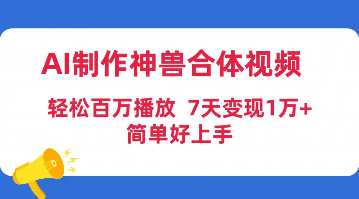 AI制作神兽合体视频，轻松百万播放，七天变现1万+简单好上手（工具+素材）-廉价云资源网
