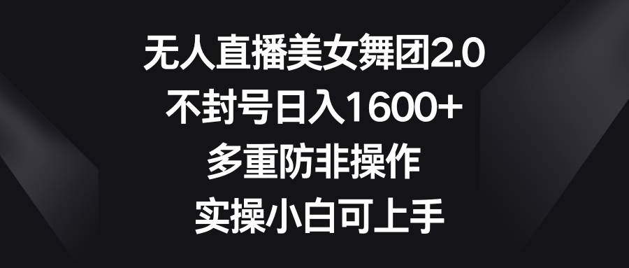 无人直播美女舞团2.0，不封号日入1600+，多重防非操作， 实操小白可上手-廉价云资源网