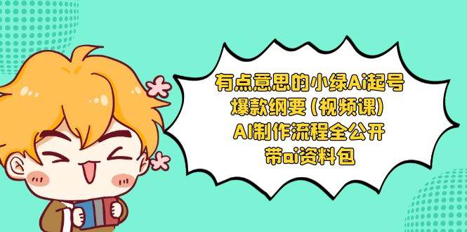 有点意思的小绿-Ai起号爆款纲要(视频课) AI制作流程全公开，附带ai资料包-廉价云资源网