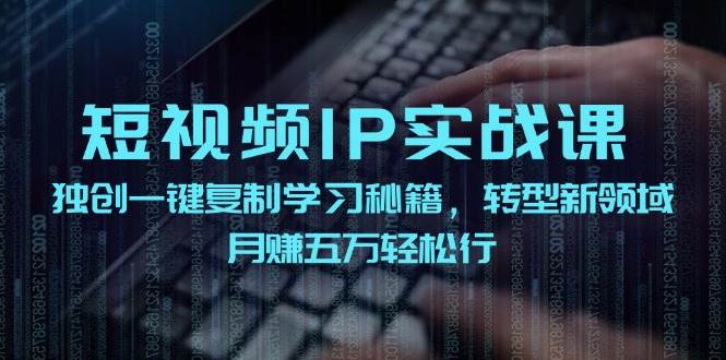 短视频 IP实战课，独创一键复制学习秘籍，转战新领域，月赚五万轻松行-廉价云资源网