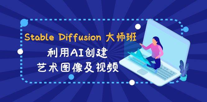 Stable Diffusion 大师班: 利用AI创建艺术图像及视频-31视频课-中英字幕-廉价云资源网