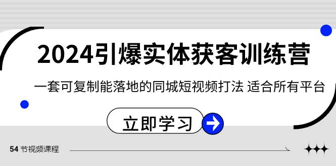 2024·引爆实体获客训练营 一套可复制能落地的同城短视频打法 适合所有平台-廉价云资源网