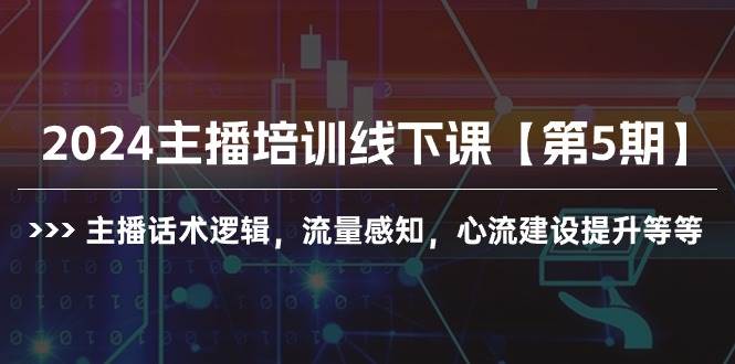 2024主播培训线下课【第5期】主播话术逻辑，流量感知，心流建设提升等等-廉价云资源网